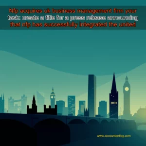 Artistic representation for Nfp acquires uk business management firm your task: create a title for a press release announcing that nfp has successfully integrated the united kingdom's business management firm into its operations.