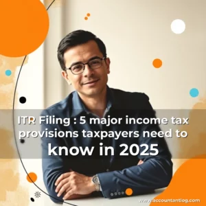 Artistic representation for ITR Filing : 5 major income tax provisions taxpayers need to know in 2025